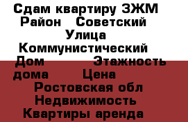 Сдам квартиру ЗЖМ › Район ­ Советский  › Улица ­ Коммунистический  › Дом ­ 12/2 › Этажность дома ­ 5 › Цена ­ 10 000 - Ростовская обл. Недвижимость » Квартиры аренда   